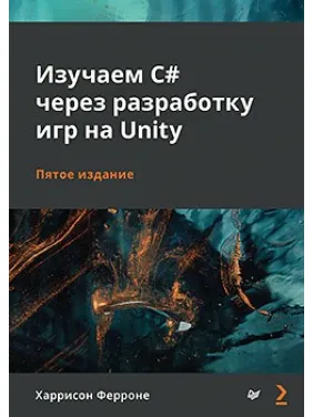 Изучаем C# через разработку игр на Unity. 5-е издание Ферроне Харрисон Изучаем C# через разработку игр на Unity. 5-е издание Ферроне Харрисон