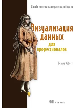Візуалізація даних для професіоналів. Дизайн зрозумілих діаграм і дашбордів. Деризе Ебботт