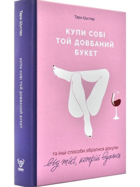 Купи собі той довбаний букет: та інші способи зібратися докупи від тієї, кому вдалось Купи собі той довбаний букет: та інші способи зібратися докупи від тієї, кому вдалось