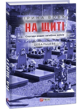 На щиті. Спогади родин загиблих воїнів. Дебальцеве На щиті. Спогади родин загиблих воїнів. Дебальцеве
