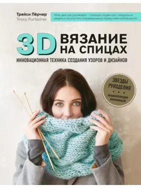 3D-вязание. Инновационная техника создания узоров и дизайнов. Трейси Пёрчер 3D-вязание. Инновационная техника создания узоров и дизайнов. Трейси Пёрчер