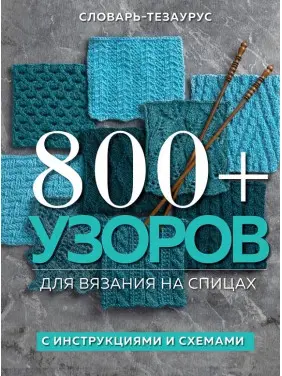 800+ візерунків для в'язання на спицях. Словник-тезаурус з інструкціями та схемами
