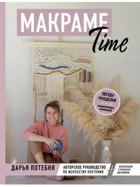 МАКРАМЕ Time. Авторське керівництво з мистецтва плетіння + колекція стильних дизайнів. Потебня Дар'я