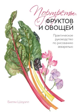 Портреты фруктов и овощей. Практическое руководство по рисованию акварелью. Шоуэлл Билли