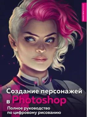 Создание персонажей в Photoshop. Полное руководство по цифровому рисованию Создание персонажей в Photoshop. Полное руководство по цифровому рисованию