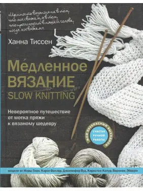Повільне в'язання - SLOW KNITTING. Неймовірна подорож від мотка пряжі до в'язаного шедевру. Тіссен Ханна