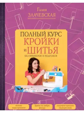 Повний курс крою та шиття, без примірок та підгонок. Злачевська Галія
