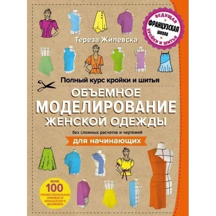 Повний курс крою та шиття. Об'ємне моделювання жіночого одягу без складних розрахунків та креслень. Для початківців - Тереза Жилевська