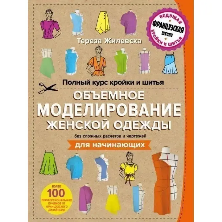 Повний курс крою та шиття. Об'ємне моделювання жіночого одягу без складних розрахунків та креслень. Для початківців - Тереза Жилевська
