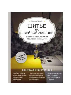 Шиття на швейній машині. Найповніше та зрозуміле покрокове керівництво (Нове оформлення) Крістель Бенейту