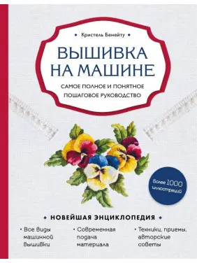Вышивка на машине. Самое полное и понятное пошаговое руководство Кристель Бенейту Вышивка на машине. Самое полное и понятное пошаговое руководство Кристель Бенейту