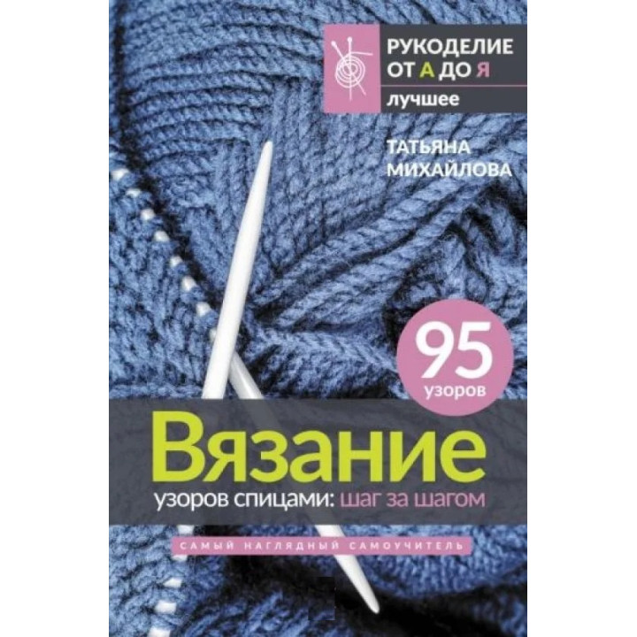В'язання візерунків спицями: крок за кроком. Найбільш наочний самовчитель. Михайлова Тетяна