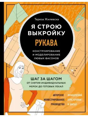Я строю выкройку. Рукава. Конструирование и моделирование любых фасонов Тереза Жилевска Я строю выкройку. Рукава. Конструирование и моделирование любых фасонов Тереза Жилевска