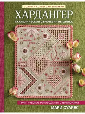 Золота колекція вишивки. Хардангер. Скандинавська строчева вишивка. Практичний посібник із шаблонами. Суарес Марі