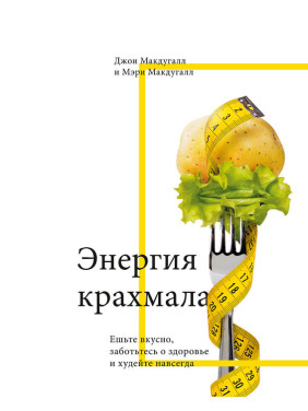 Энергия крахмала. Ешьте вкусно, заботьтесь о здоровье и худейте навсегда. Джон Макдугалл, Мэри Макдугалл