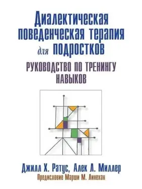 Диалектическая поведенческая терапия для подростков. Руководство по тренингу навыков. Д.Ратус А. Миллер Диалектическая поведенческая терапия для подростков. Руководство по тренингу навыков. Д.Ратус А. Миллер