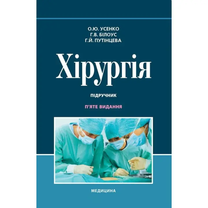 Хірургія: підручник. О.Ю. Усенко, Г.В. Білоус, Г.Й. Путінцева. 5-е видання