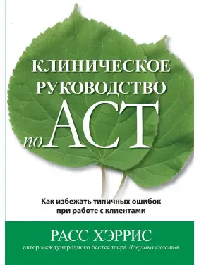 Клиническое руководство по ACT. Как избежать типичных ошибок при работе с клиентами. Расс Хэррис Клиническое руководство по ACT. Как избежать типичных ошибок при работе с клиентами. Расс Хэррис
