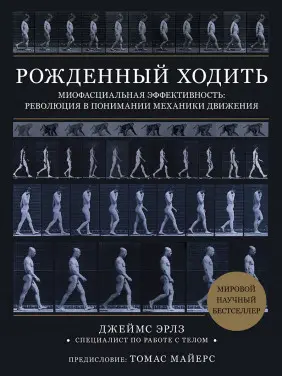 Народжений ходити. Міофасціальна ефективність: революція в розумінні механіки руху. Джеймс Ерлз