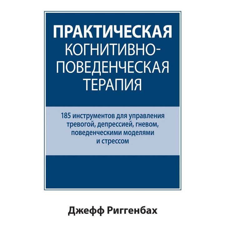 Практична когнітивно-поведінкова терапія. 185 інструментів для керування тривогою. Джефф Риггенбах.