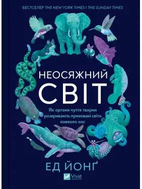 Неосяжний світ. Як органи чуття тварин розкривають приховані світи навколо нас. Ед Йонґ Неосяжний світ. Як органи чуття тварин розкривають приховані світи навколо нас. Ед Йонґ