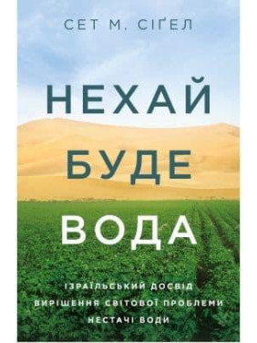 Нехай буде вода. Ізраїльський досвід вирішення світової проблеми нестачі води Нехай буде вода. Ізраїльський досвід вирішення світової проблеми нестачі води