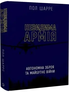 Невидима армія. Автономна зброя та майбутнє війни Невидима армія. Автономна зброя та майбутнє війни