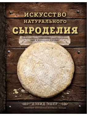 Искусство натурального сыроделия Дэвид Эшер