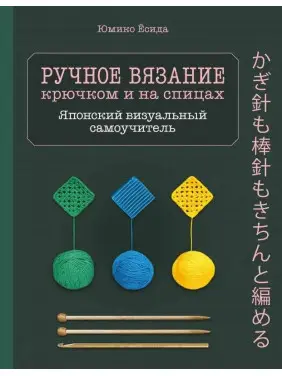 Ручне в'язання гачком і на спицях. Японський візуальний самовчитель. Юміко Йосіда