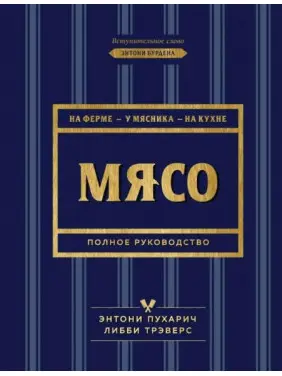Мясо. Полное руководство. На ферме, у мясника, на кухне. Пухарич Энтони, Трэверс Либби