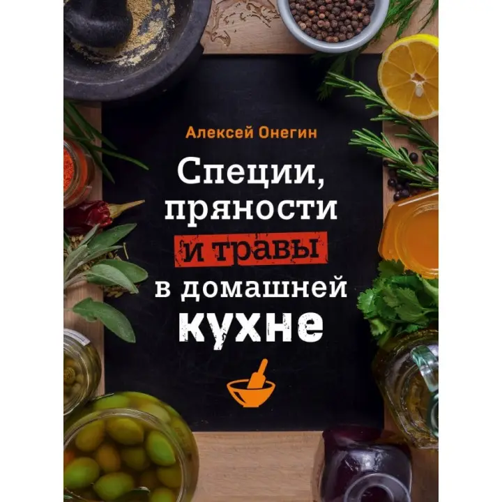 Спеції, прянощі і трави в домашній кухні. Олексій Онєгін