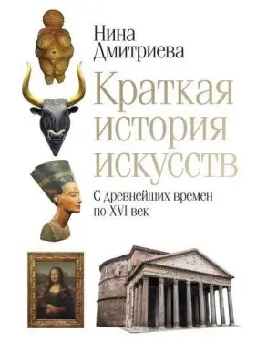Краткая история искусств. С древнейших времен по XVI век. Дмитриева Н.А. Краткая история искусств. С древнейших времен по XVI век. Дмитриева Н.А.