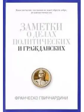 Заметки о делах политических и гражданских. Гвиччардини Франческо. Заметки о делах политических и гражданских. Гвиччардини Франческо.