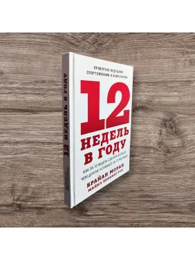 12 тижнів у році. Як за 12 тижнів зробити більше, ніж інші встигають за 12 місяців. Брайан Моран, Майкл Леннінгтон