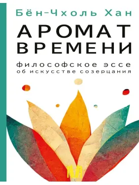 Аромат часу. Філософське есе про мистецтво споглядання. Хан Бьон-Чхоль