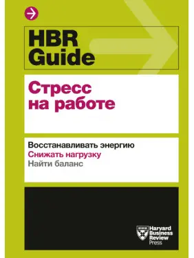 HBR Guide. Стрес на роботі. Відновлювати енергію. Знижувати навантаження. Знаходити баланс