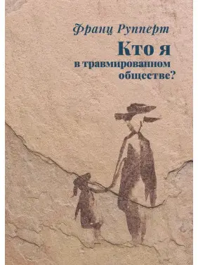 Хто я в травмованому суспільстві? Франц Рупперт Хто я в травмованому суспільстві? Франц Рупперт