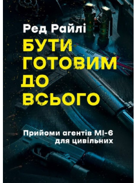 Бути готовим до всього. Прийоми агентів МІ-6 для цивільних. Ред Райлі 