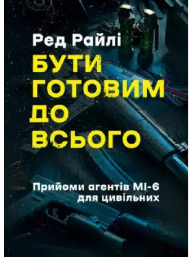 Бути готовим до всього. Прийоми агентів МІ-6 для цивільних. Ред Райлі 