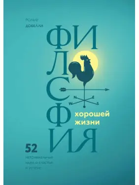 Філософія хорошого життя. 52 нетривіальних ідеї про щастя і успіх. Рольф Добелли
