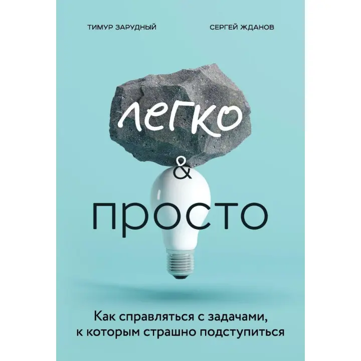 Легко і просто. Як справлятися із завданнями, до яких страшно підступитися. Тимур Зарудний, Сергій Жданов