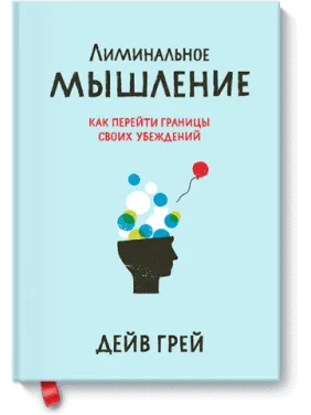 Лиминальное мышление. Как перейти границы своих убеждений. Дейв Грей