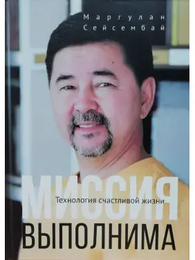Місія здійсненна. Технологія щасливого життя. Маргулан Сейсембай. (тверда обкладинка)