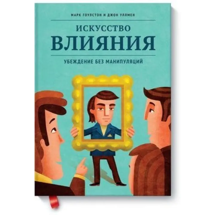Мистецтво впливу. Переконаність без маніпуляцій Марк Гоулстон, Джон Уллмен
