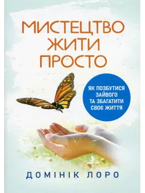 Мистецтво жити просто. Як позбутися зайвого та збагатити своє життя. Домінік Лоро 