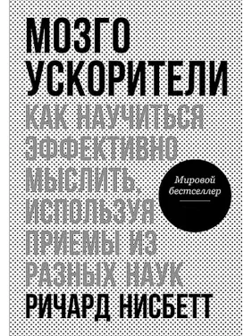 Мозгоускорители: Как научиться эффективно мыслить, используя приемы из разных наук. Нисбетт Р.