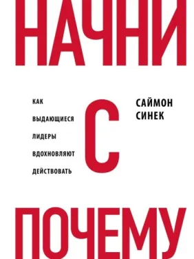 Начни с вопроса "Почему". Как выдающиеся лидеры вдохновляют действовать. Синек С. Начни с вопроса "Почему". Как выдающиеся лидеры вдохновляют действовать. Синек С.