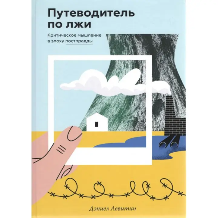 Путеводитель по лжи. Критическое мышление в эпоху постправды. Дэниел Левитин