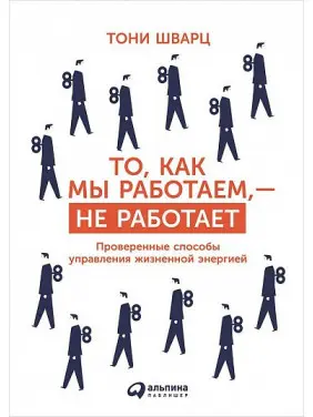 Те, як ми працюємо, — не працює. Перевірені способи керування життєвою енергією. Тоні Шварц