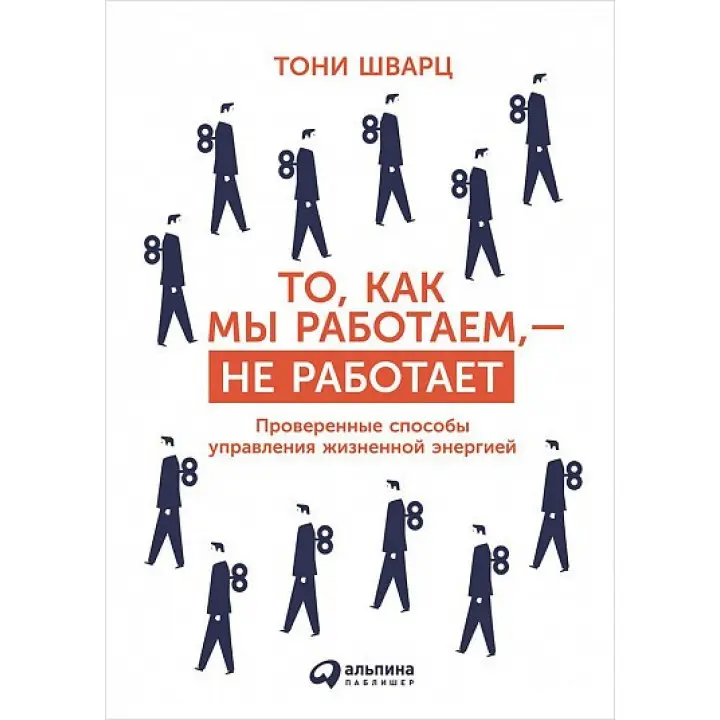 Те, як ми працюємо, — не працює. Перевірені способи керування життєвою енергією. Тоні Шварц